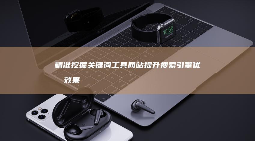 精准挖掘关键词工具网站：提升搜索引擎优化效果